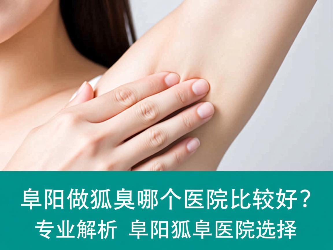 阜阳做狐臭哪个医院比较好？专业解析阜阳狐臭医院选择