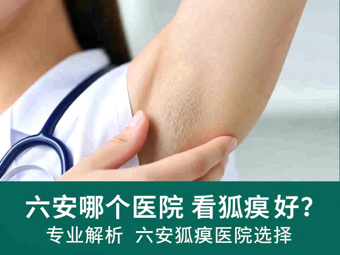 六安哪个医院看狐臭好？专业解析六安狐臭医院选择