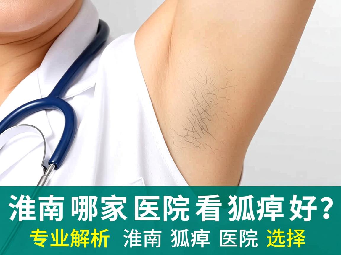 淮南哪家医院看狐臭好？专业解析淮南狐臭医院选择