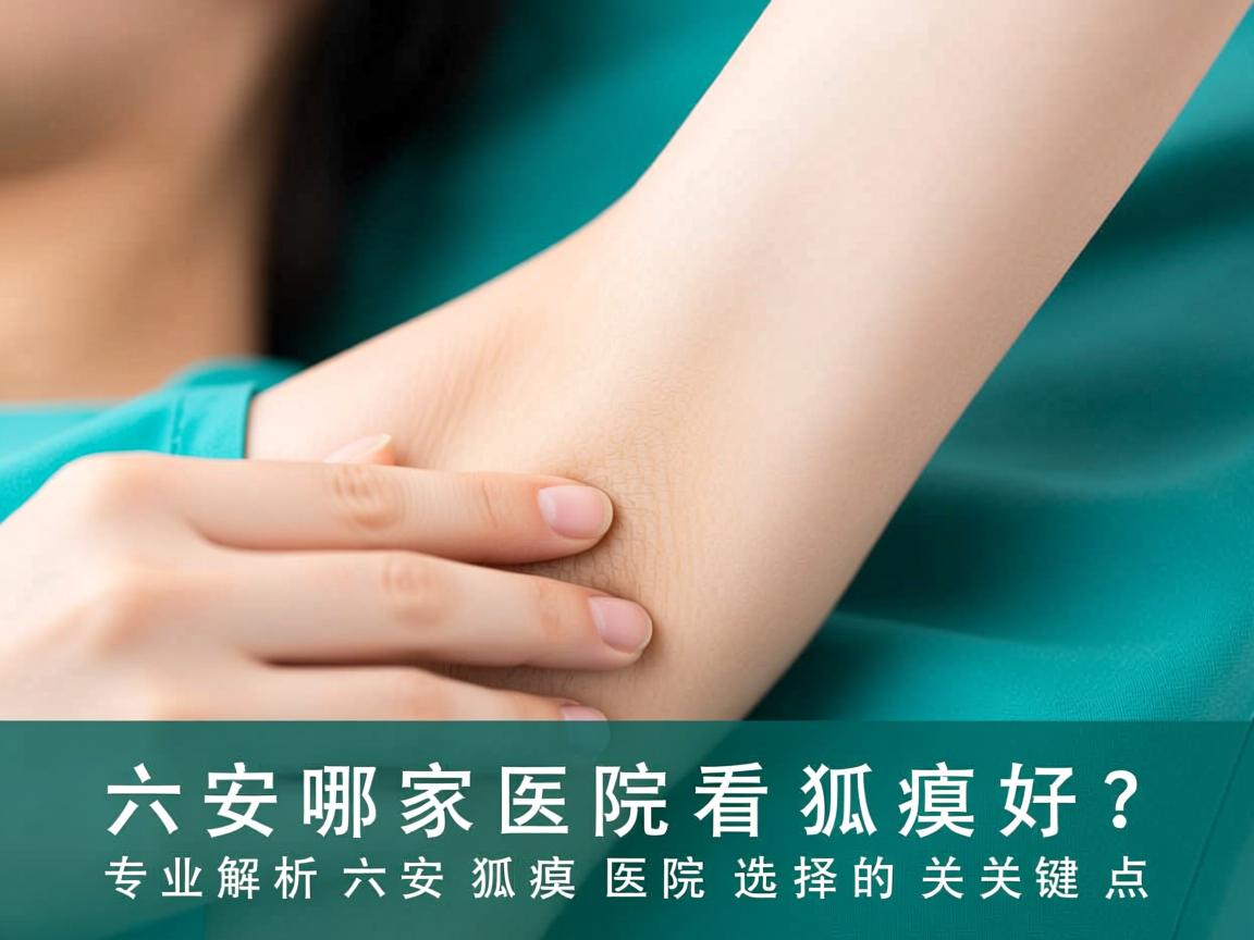六安哪家医院看狐臭好？专业解析六安狐臭医院选择的关键点