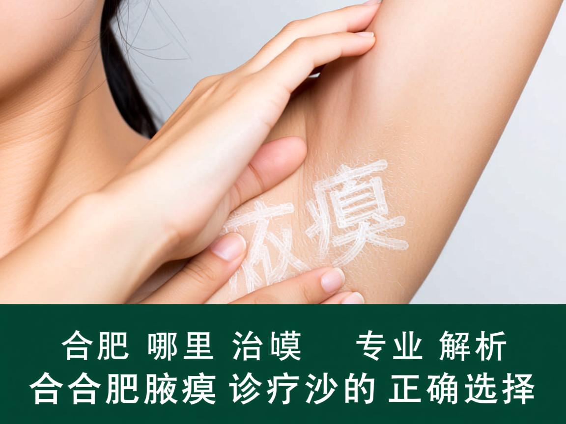 合肥哪里治腋臭，专业解析合肥腋臭诊疗的正确选择