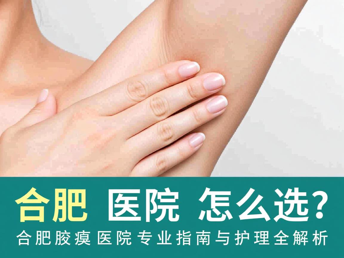 合肥腋臭医院怎么选?合肥腋臭医院专业指南与护理全解析 合肥腋臭医院怎么选?合肥腋臭医院专业指南与护理全解析