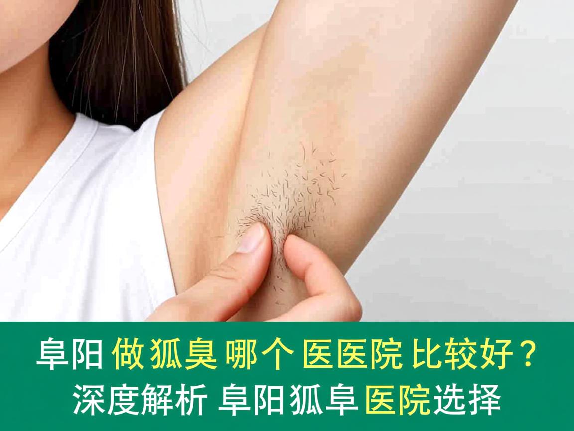 阜阳做狐臭哪个医院比较好？深度解析阜阳狐臭医院选择