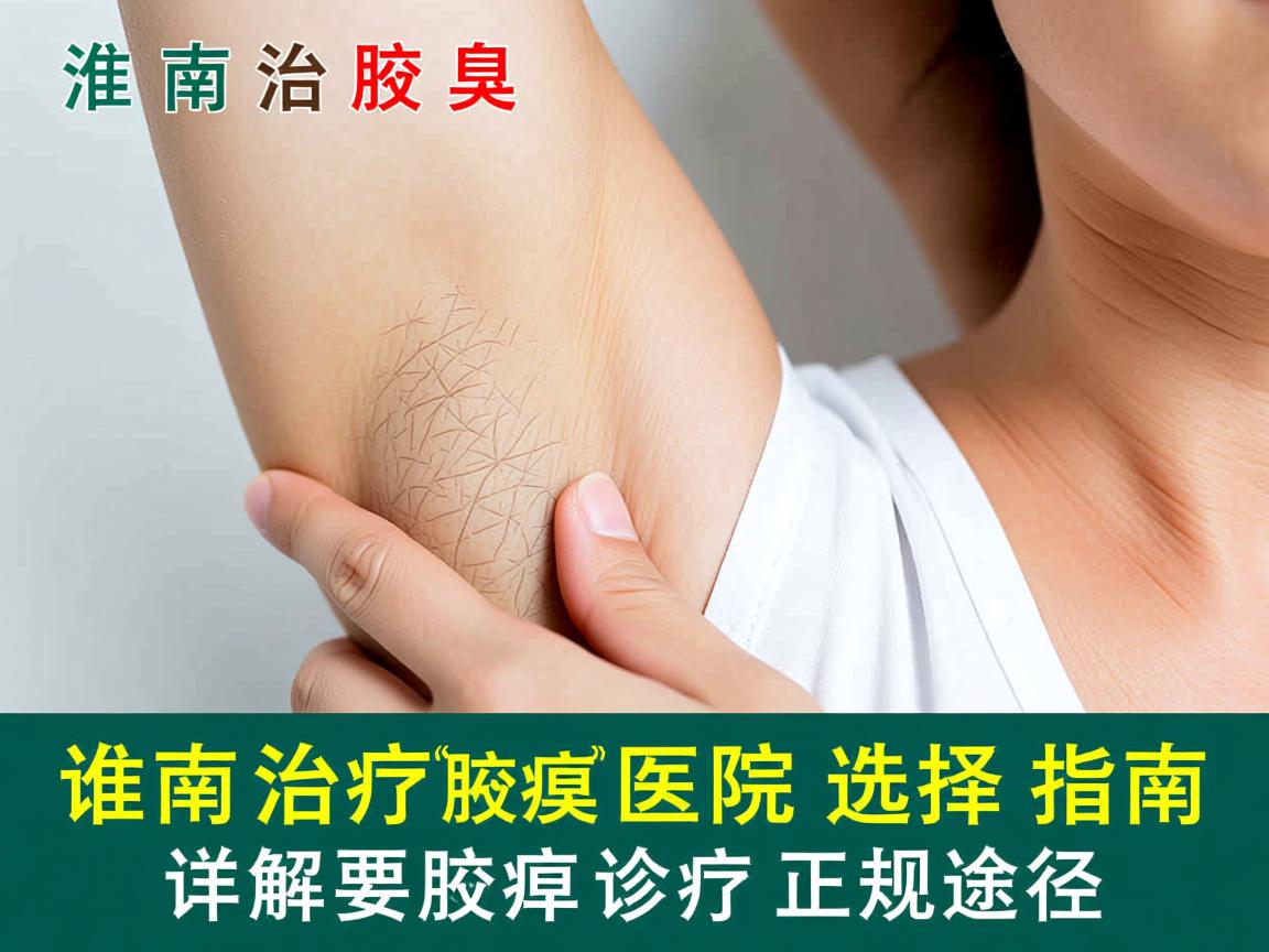 淮南治疗腋臭医院选择指南,详解腋臭诊疗的正规途径 淮南治疗腋臭医院选择指南,详解腋臭诊疗的正规途径