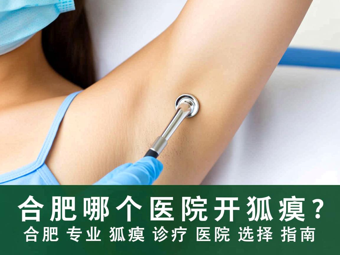 合肥哪个医院开狐臭？合肥专业狐臭诊疗医院选择指南