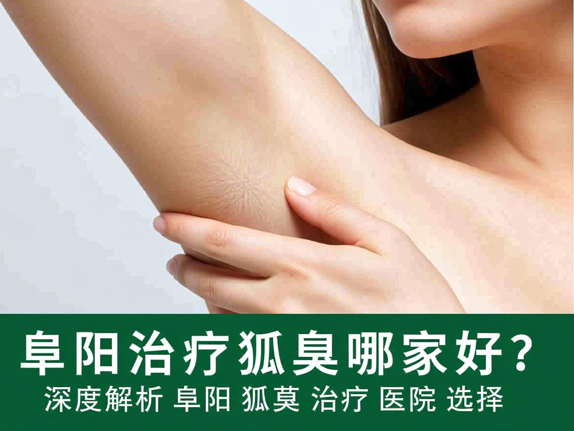 阜阳治疗狐臭哪家好?深度解析阜阳狐臭治疗医院选择 阜阳治疗狐臭哪家好?深度解析阜阳狐臭治疗医院选择