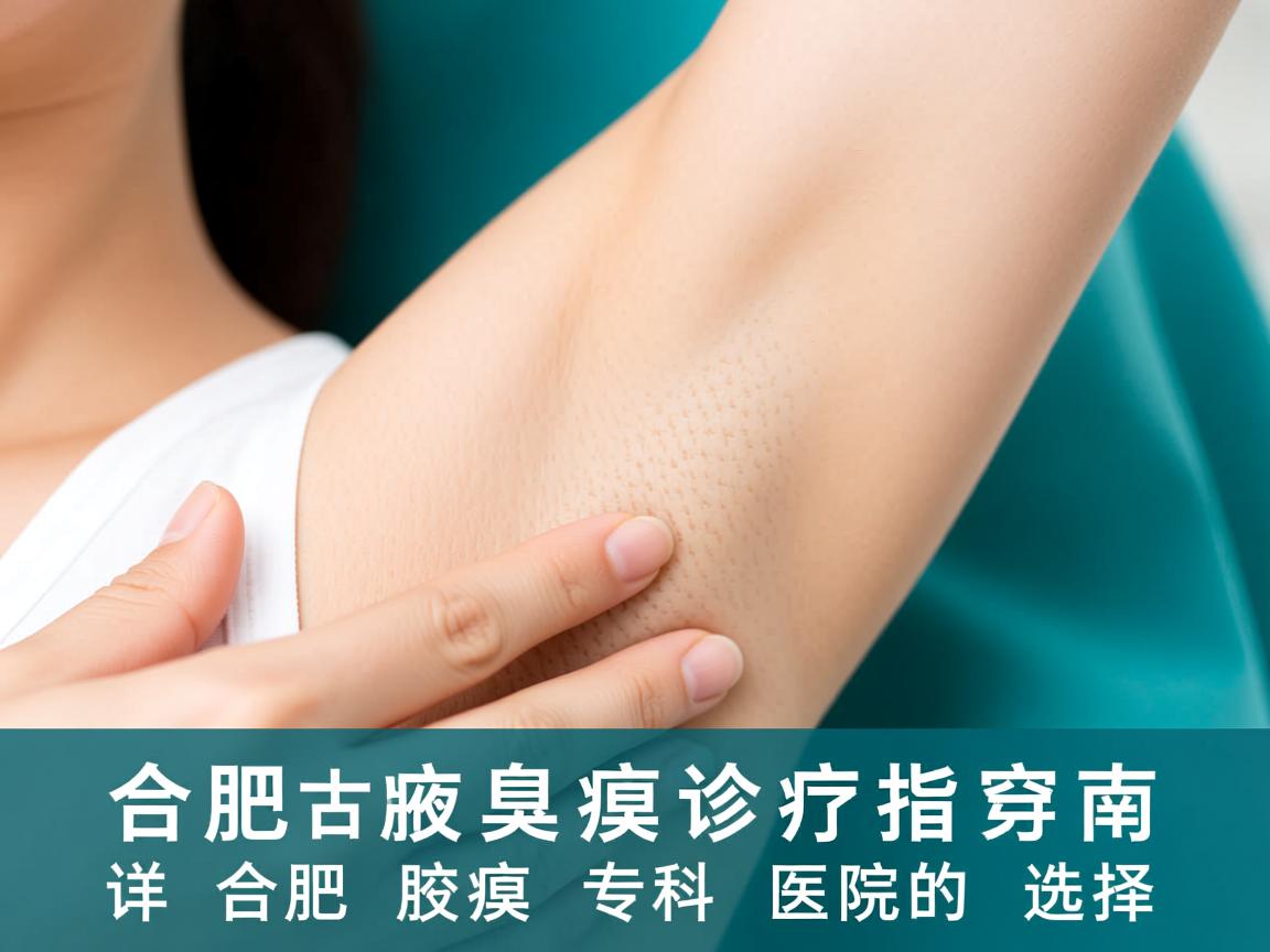 合肥腋臭诊疗指南，详解合肥腋臭专科医院的选择