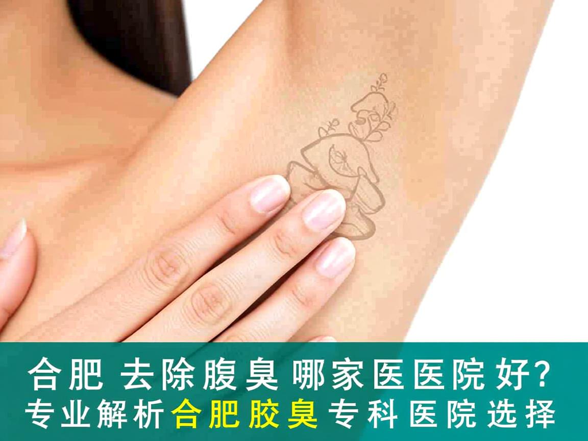 合肥去除腋臭哪家医院好？专业解析合肥腋臭专科医院选择