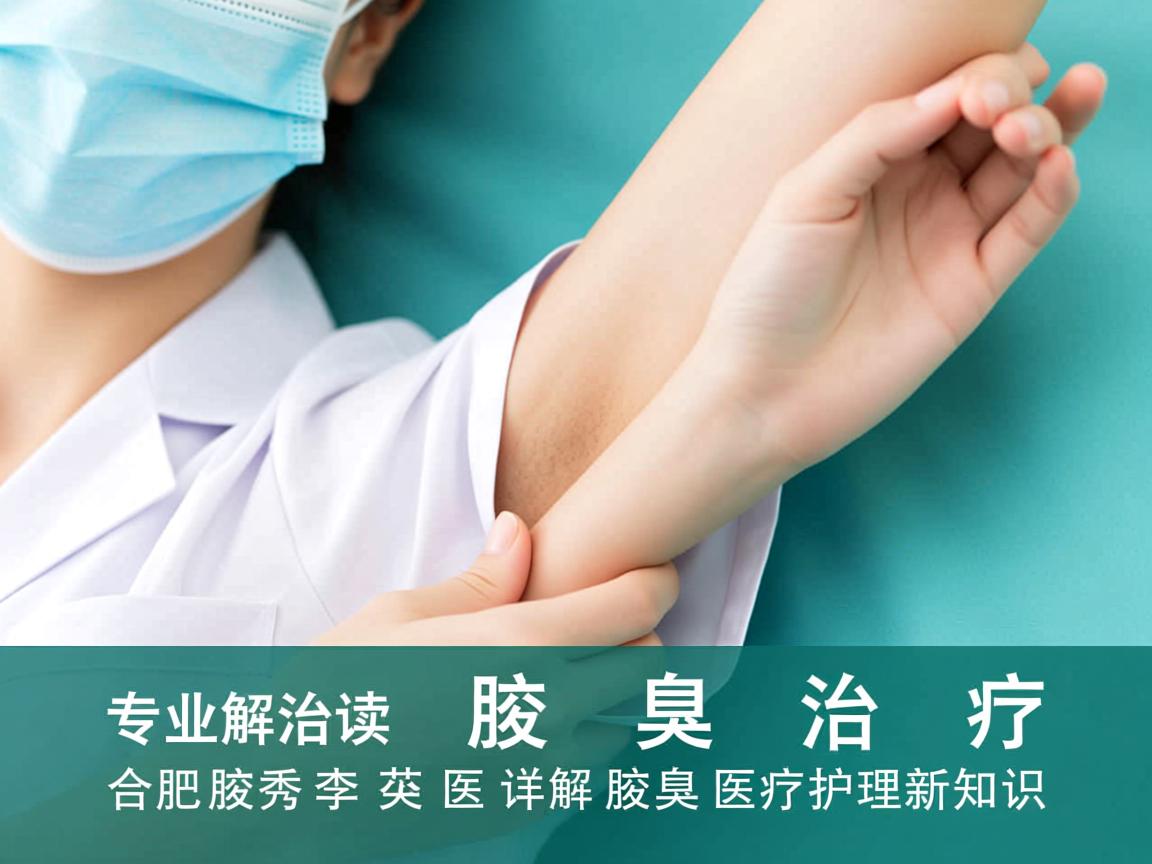 专业解读腋臭治疗，合肥腋秀李茹医生详解腋臭医疗护理新知识