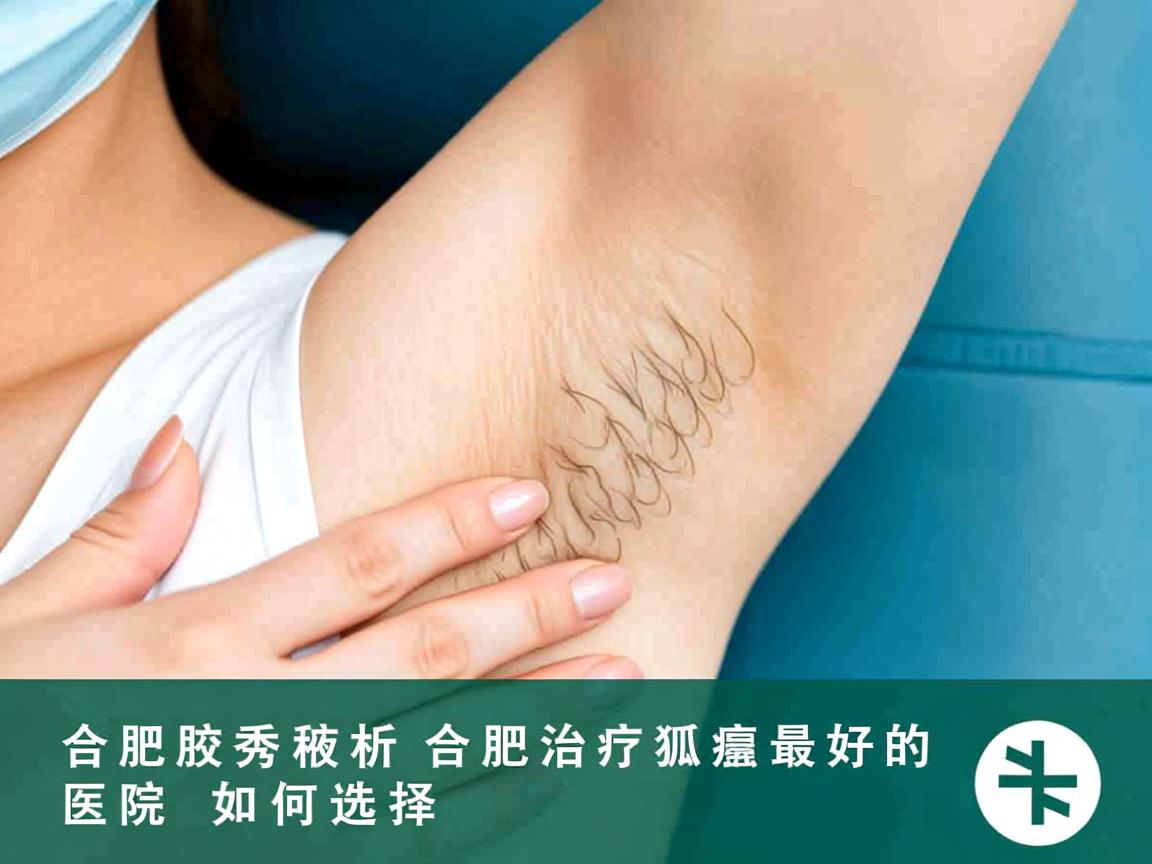 合肥腋秀解析，合肥治疗狐臭最好的医院如何选择