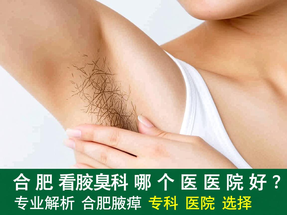 合肥看腋臭科哪个医院好？专业解析合肥腋臭专科医院选择