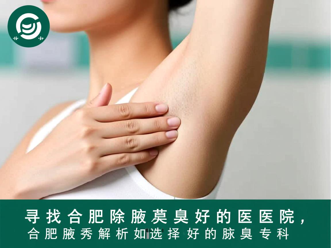 寻找合肥除腋臭好的医院，合肥腋秀解析如何选择好的腋臭专科