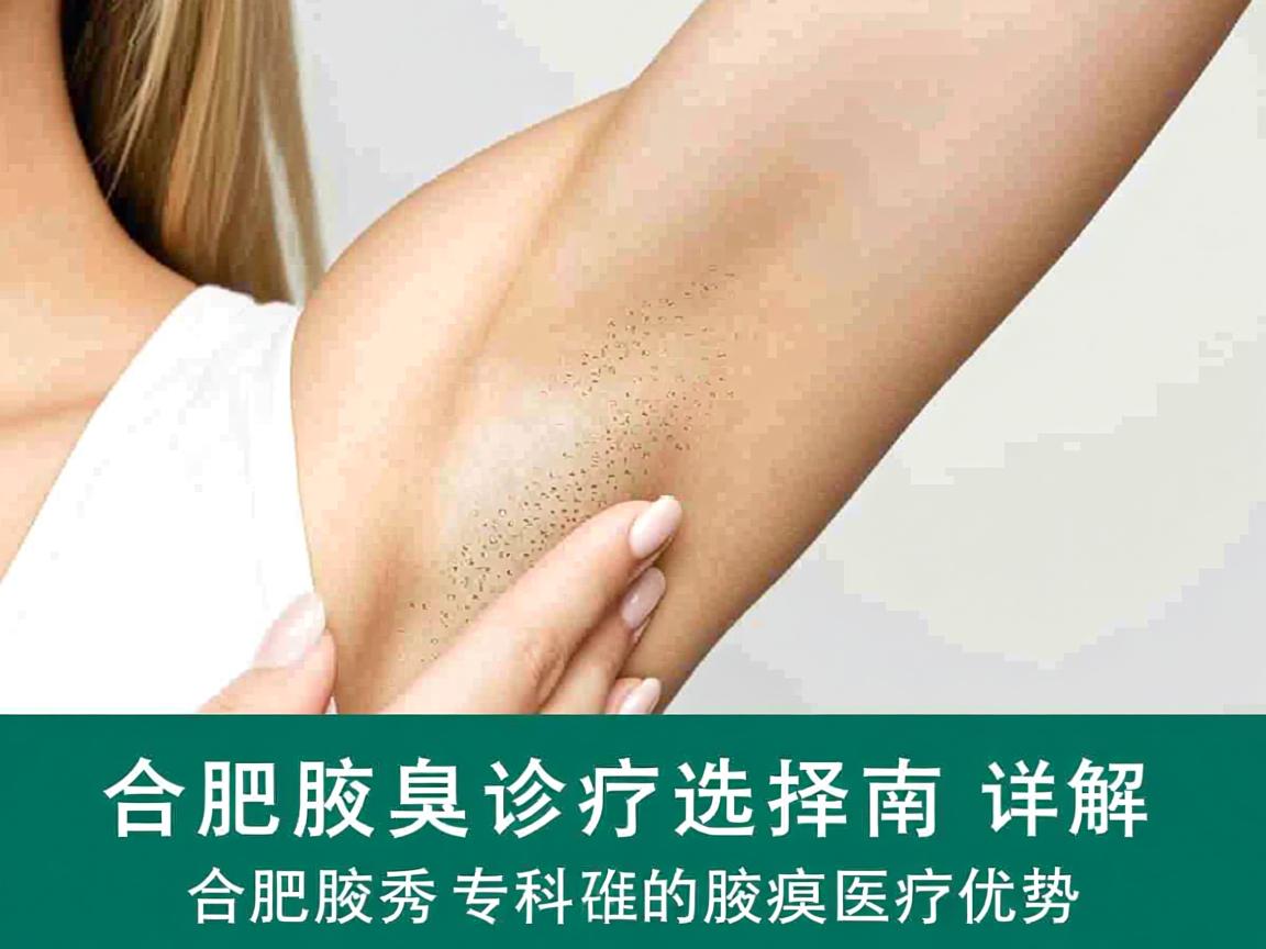 合肥腋臭诊疗选择指南，详解合肥腋秀专科的腋臭医疗优势