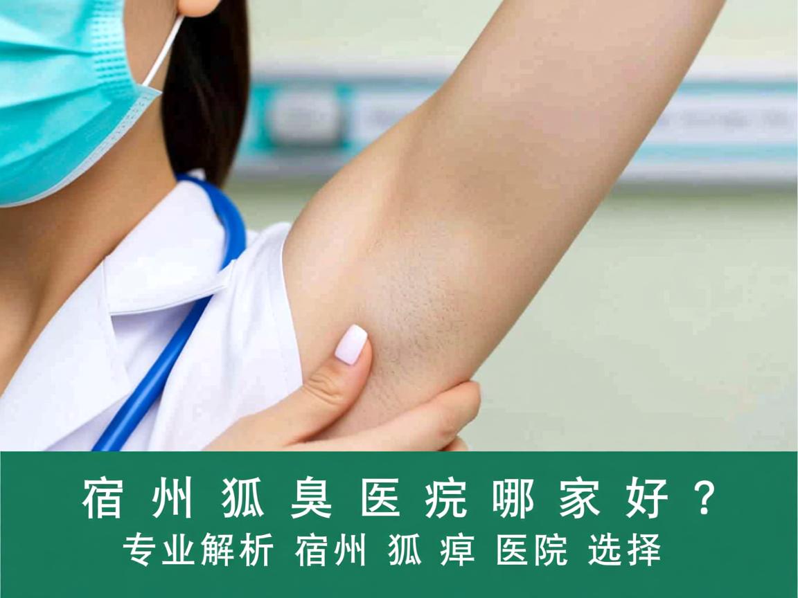 宿州狐臭医院哪家好?专业解析宿州狐臭医院选择 宿州狐臭医院哪家好?专业解析宿州狐臭医院选择