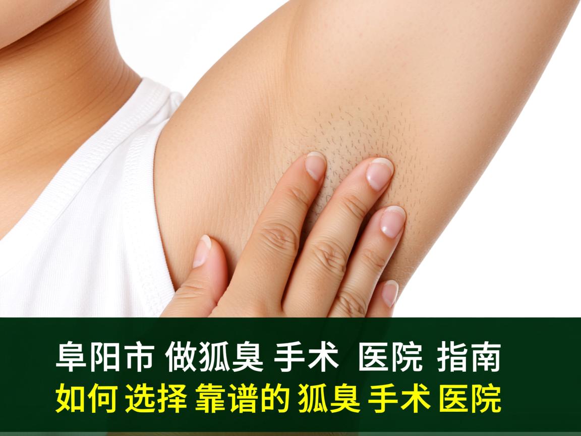 阜阳市做狐臭手术医院指南,如何选择靠谱的狐臭手术医院 阜阳市做狐臭手术医院指南,如何选择靠谱的狐臭手术医院