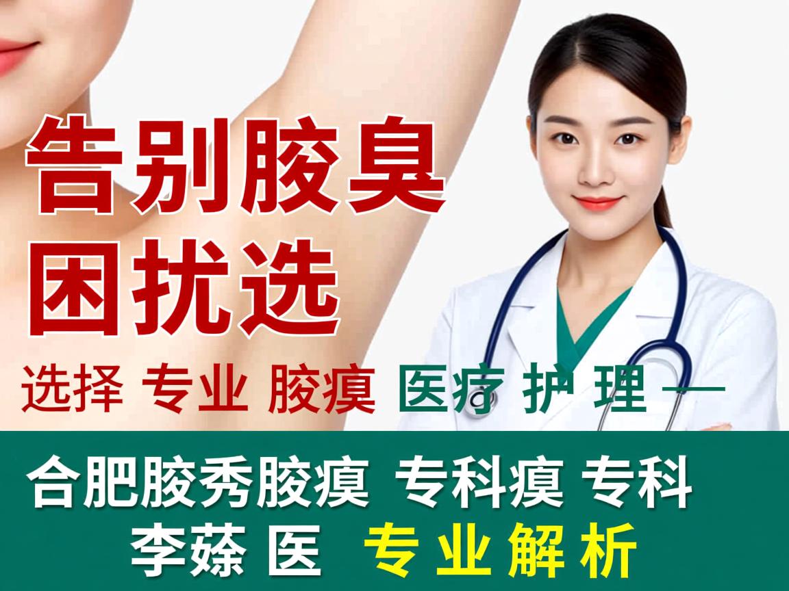 告别腋臭困扰,选择专业腋臭医疗护理—合肥腋秀腋臭专科李茹医生专业解析 告别腋臭困扰,选择专业腋臭医疗护理—合肥腋秀腋臭专科李茹医生专业解析