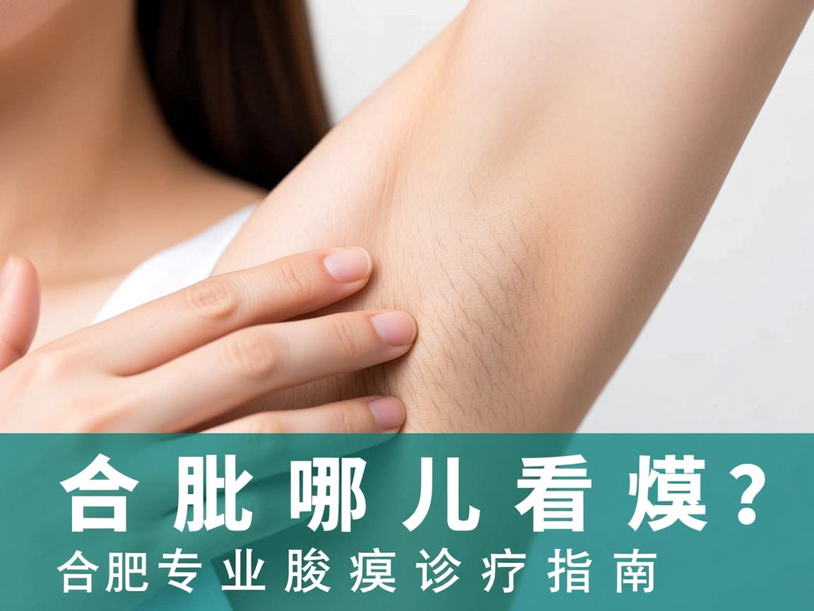 合肥哪儿看腋臭?合肥专业腋臭诊疗指南 合肥哪儿看腋臭?合肥专业腋臭诊疗指南