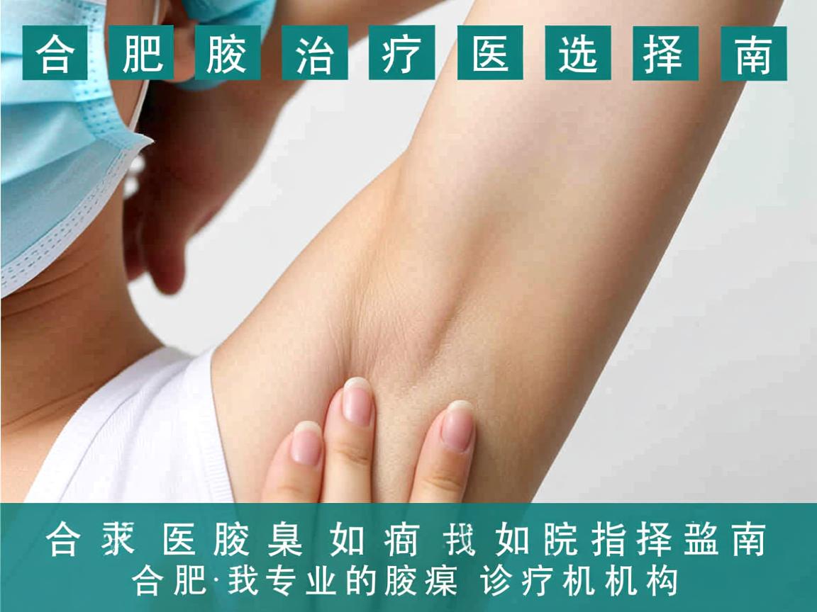 合肥腋臭治疗医院选择指南，如何找到合肥专业的腋臭诊疗机构