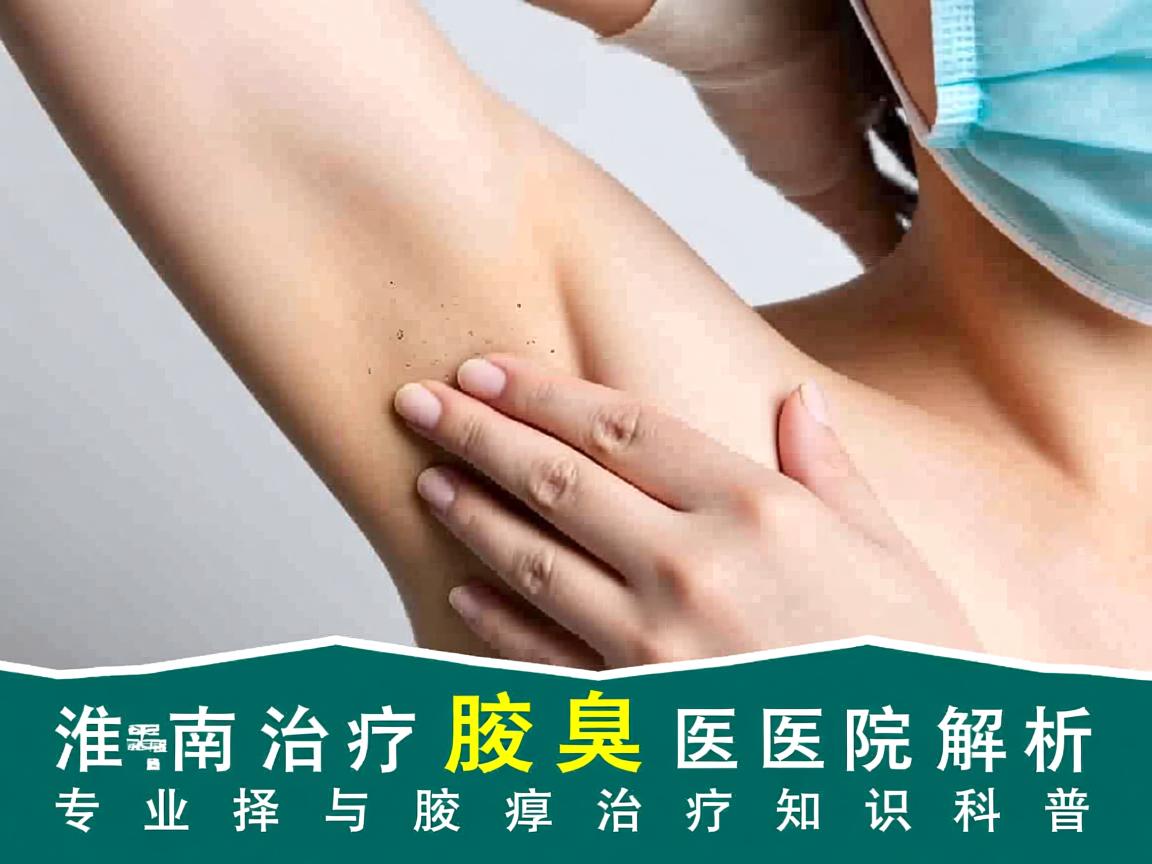 淮南治疗腋臭医院解析，专业选择与腋臭治疗知识科普