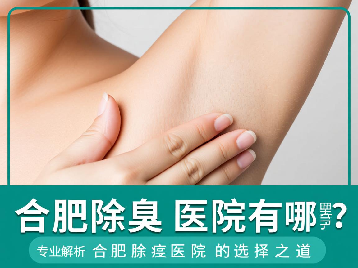 合肥除腋臭医院有哪些？专业解析合肥除腋臭医院的选择之道