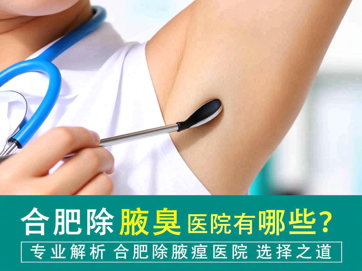 合肥除腋臭医院有哪些？专业解析合肥除腋臭医院的选择之道