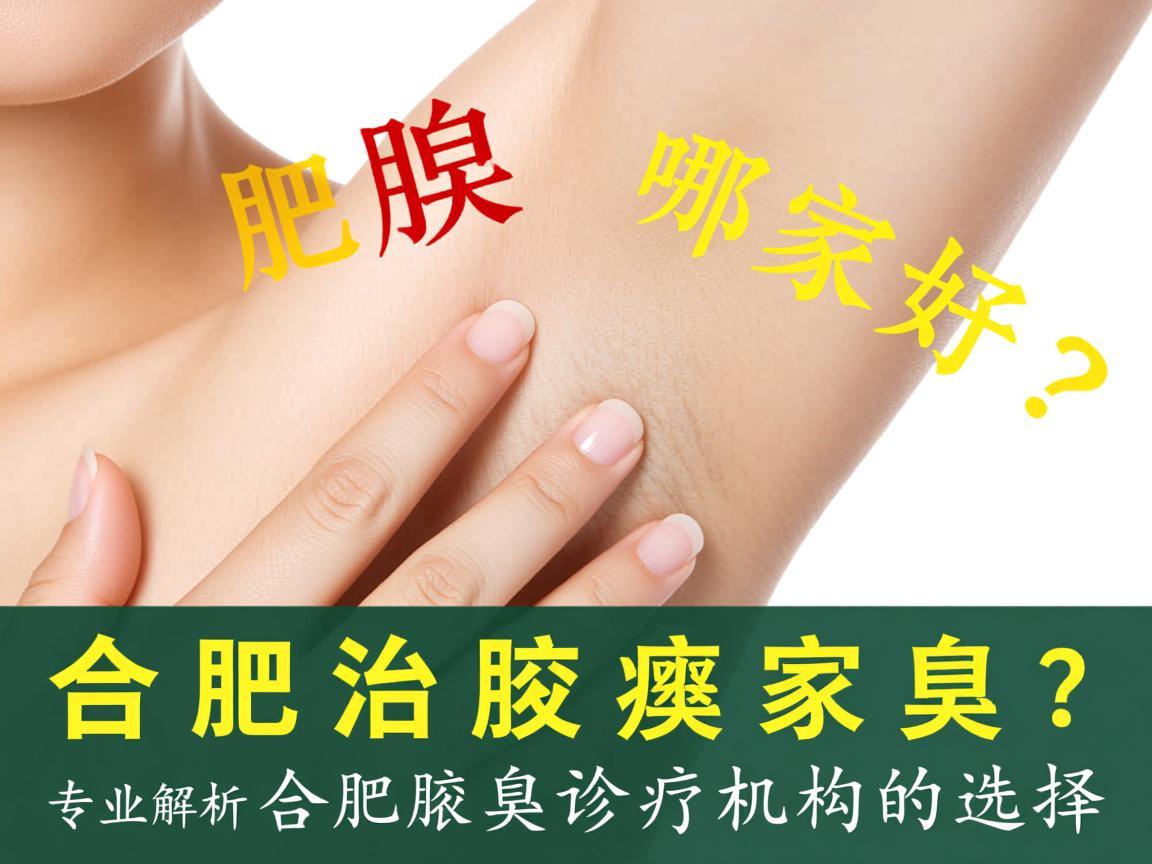合肥治腋臭哪家好?专业解析合肥腋臭诊疗机构的选择 合肥治腋臭哪家好?专业解析合肥腋臭诊疗机构的选择