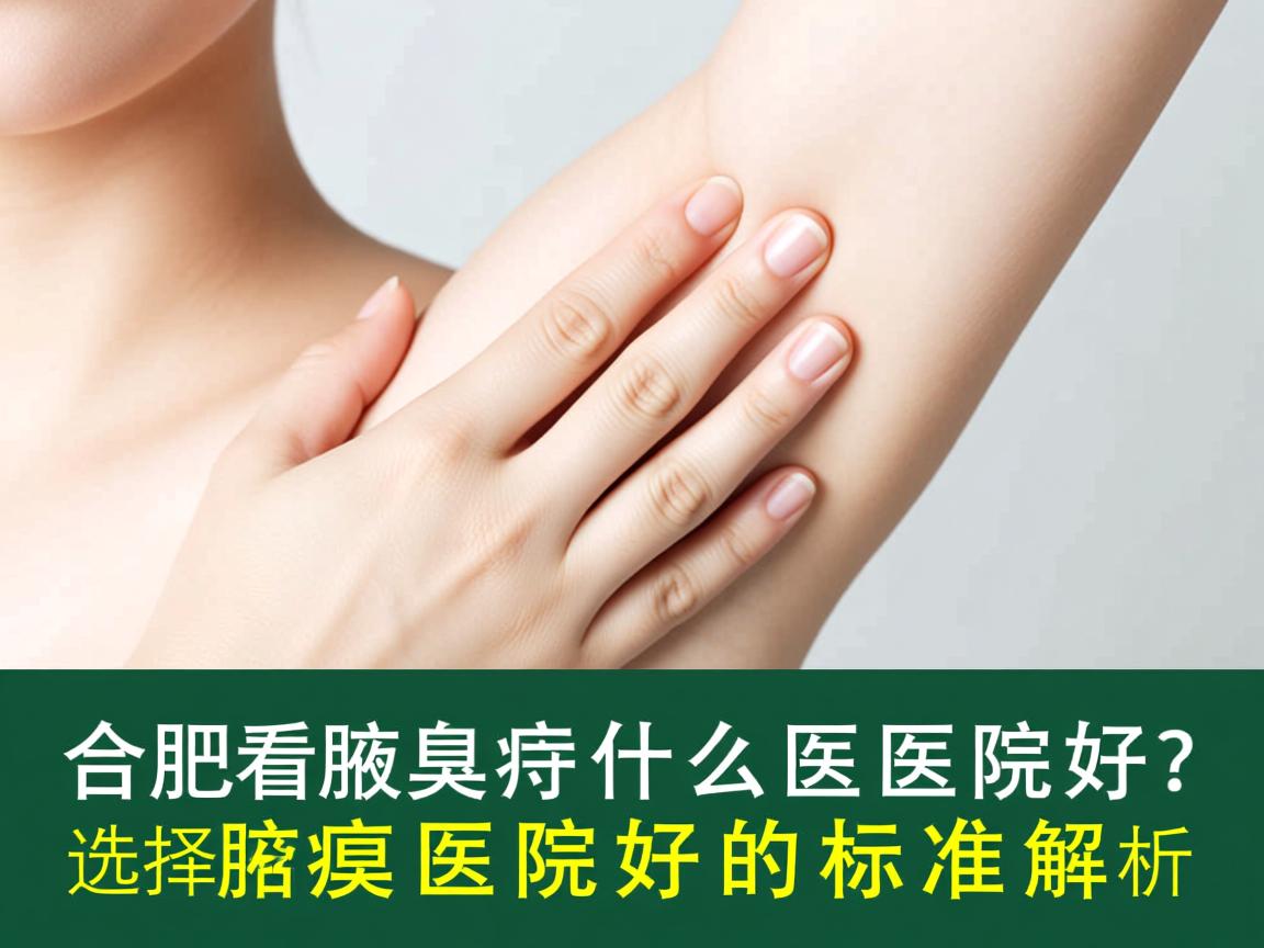 合肥看腋臭什么医院好？选择腋臭医院好的标准解析