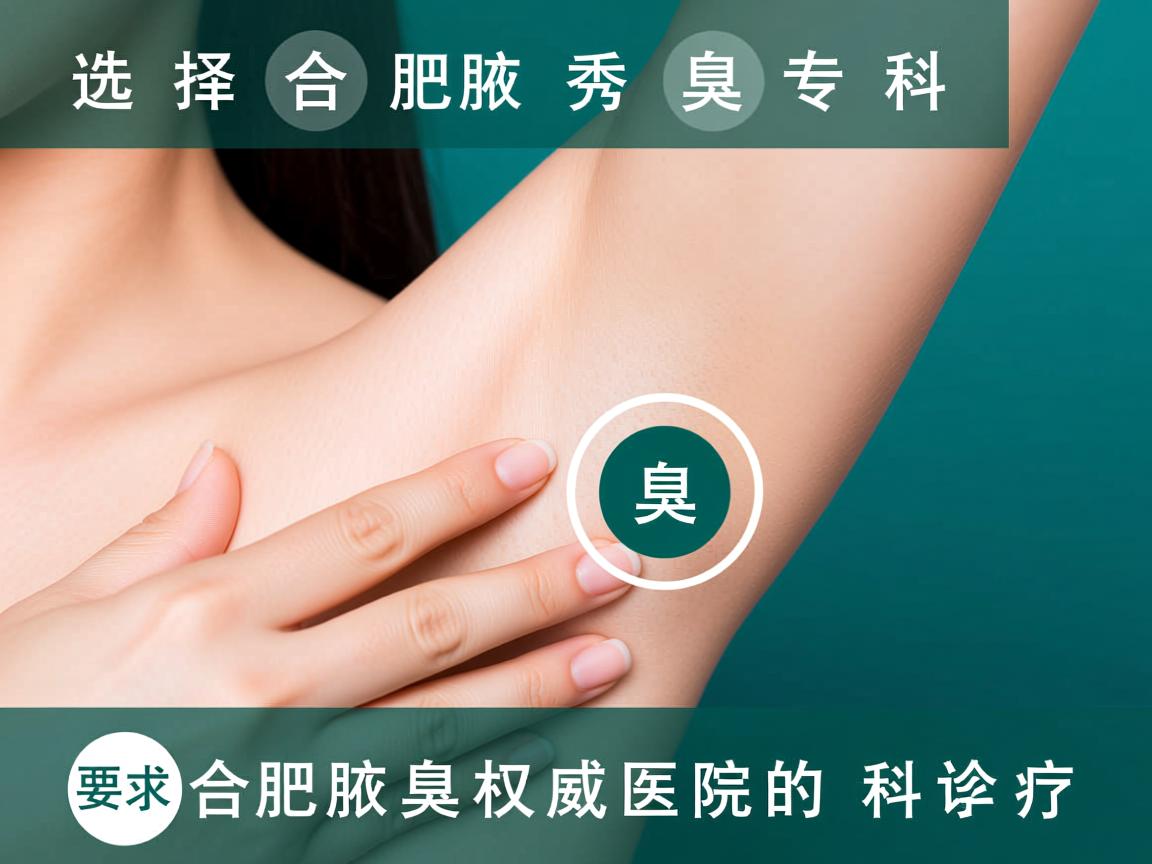 选择合肥腋秀腋臭专科，解析合肥腋臭权威医院的科学诊疗