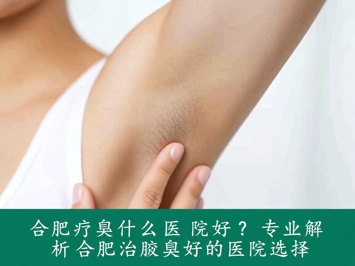 合肥治腋臭什么医院好?专业解析合肥治腋臭好的医院选择 合肥治腋臭什么医院好?专业解析合肥治腋臭好的医院选择