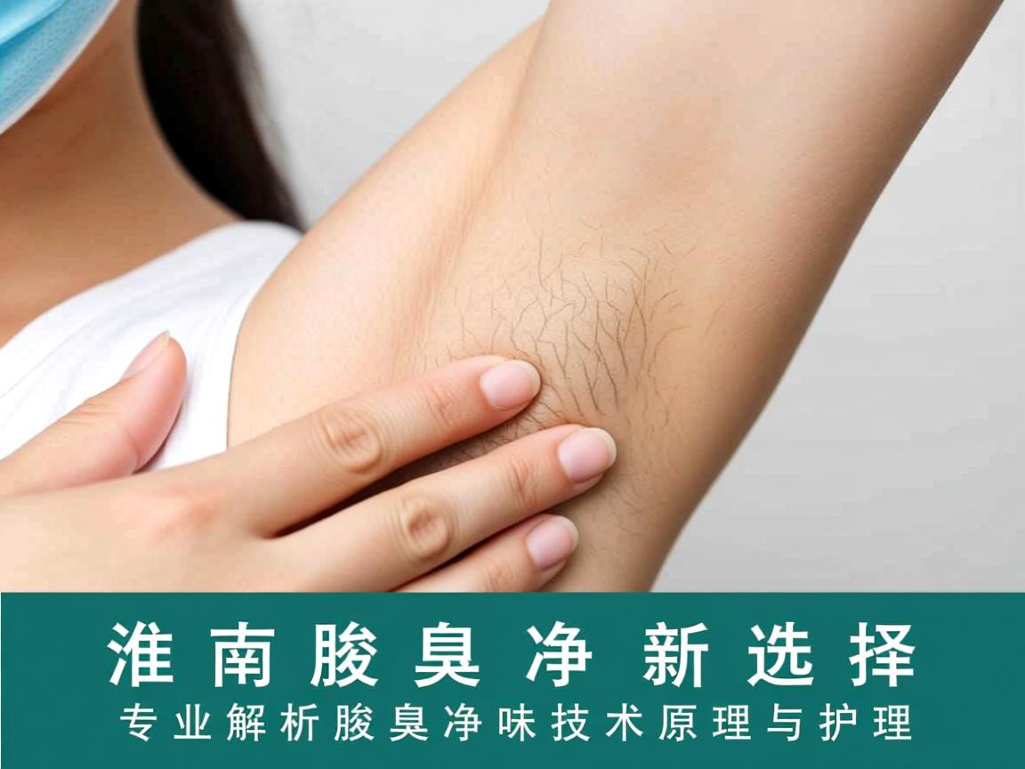 淮南腋臭净味新选择，专业解析腋臭净味技术原理与护理