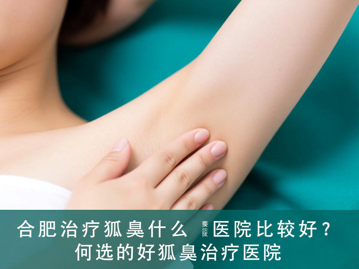 合肥治疗狐臭什么医院比较好？深度解析如何选择好的狐臭治疗医院