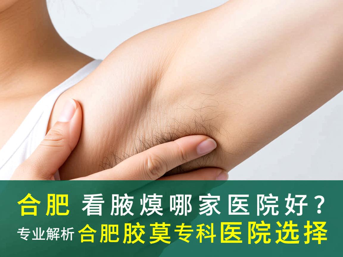 合肥看腋臭哪家医院好？专业解析合肥腋臭专科医院选择