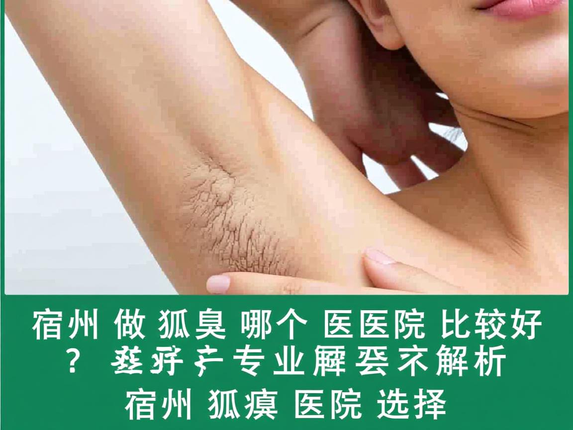 宿州做狐臭哪个医院比较好?专业解析宿州狐臭医院选择 宿州做狐臭哪个医院比较好?专业解析宿州狐臭医院选择