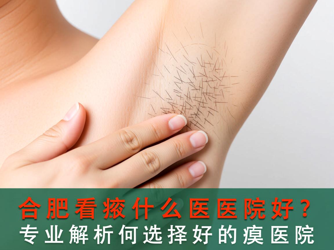 合肥看腋臭什么医院好？专业解析如何选择好的腋臭医院