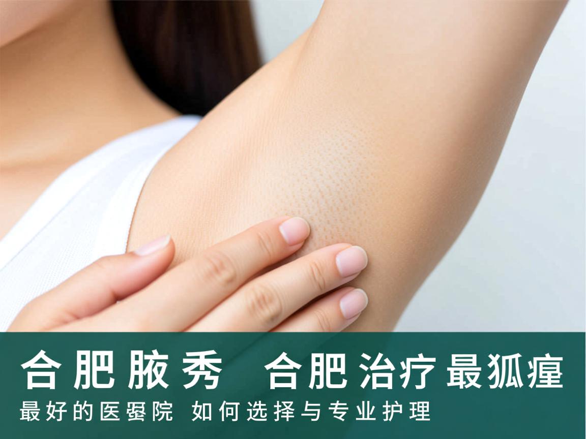 合肥腋秀解析，合肥治疗狐臭最好的医院如何选择与专业护理
