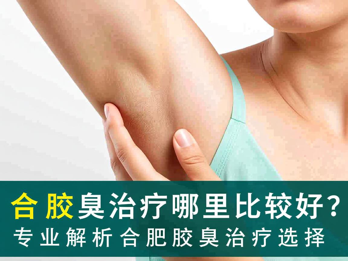 合肥腋臭治疗哪里比较好?专业解析合肥腋臭治疗选择 合肥腋臭治疗哪里比较好?专业解析合肥腋臭治疗选择