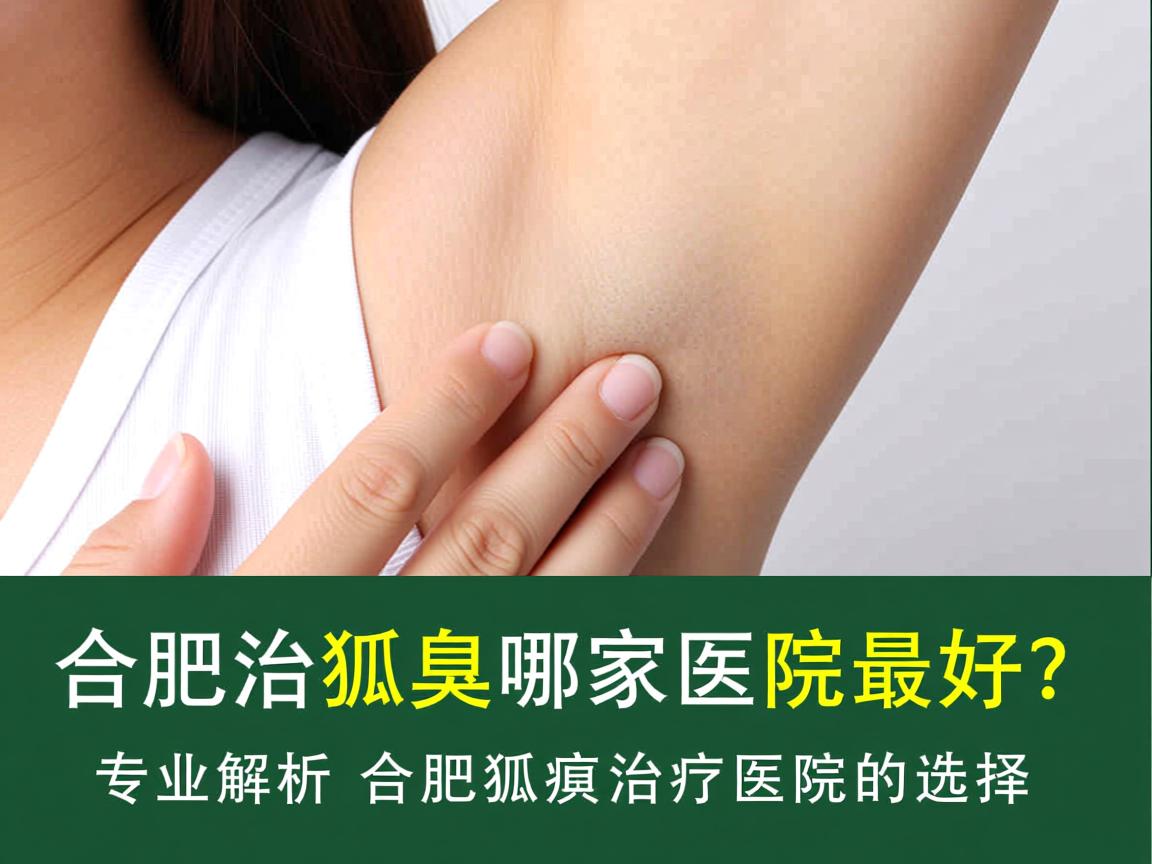 合肥治狐臭哪家医院最好?专业解析合肥狐臭治疗医院的选择 合肥治狐臭哪家医院最好?专业解析合肥狐臭治疗医院的选择