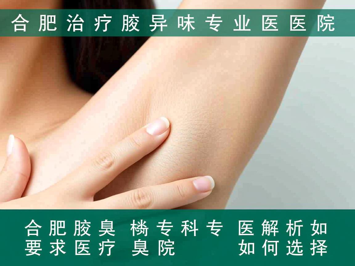 合肥治疗腋下异味专业医院解析，合肥腋臭专科医院如何选择