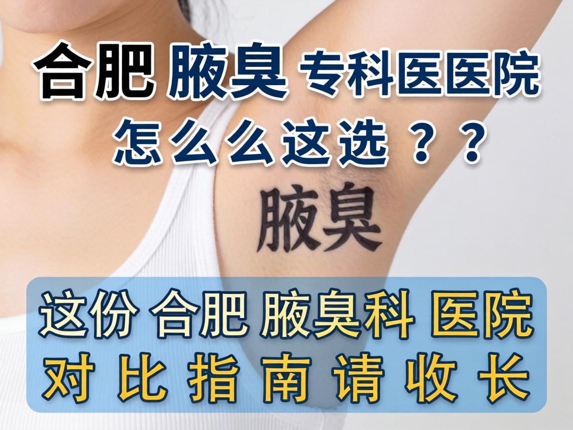 合肥腋臭专科医院怎么选?这份合肥腋臭科医院对比指南请收好 合肥腋臭专科医院怎么选?这份合肥腋臭科医院对比指南请收好