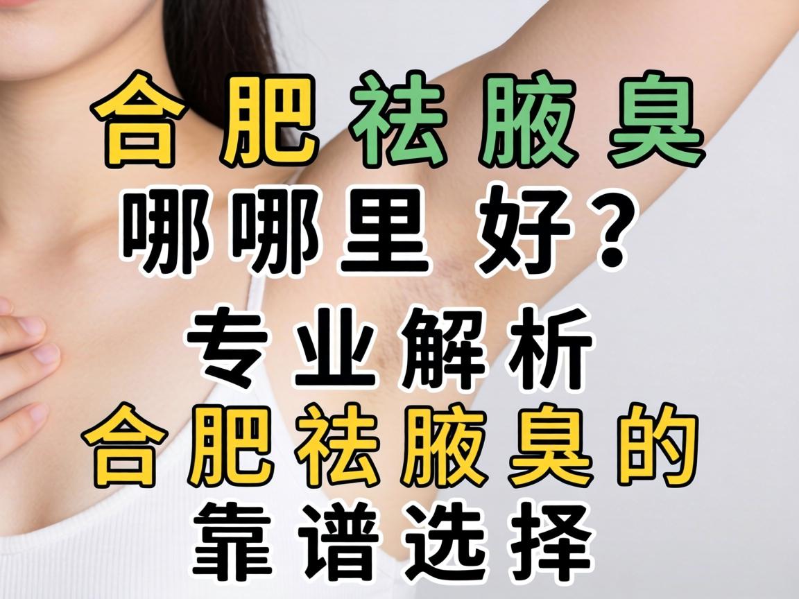 合肥祛腋臭哪里好？专业解析合肥祛腋臭的靠谱选择