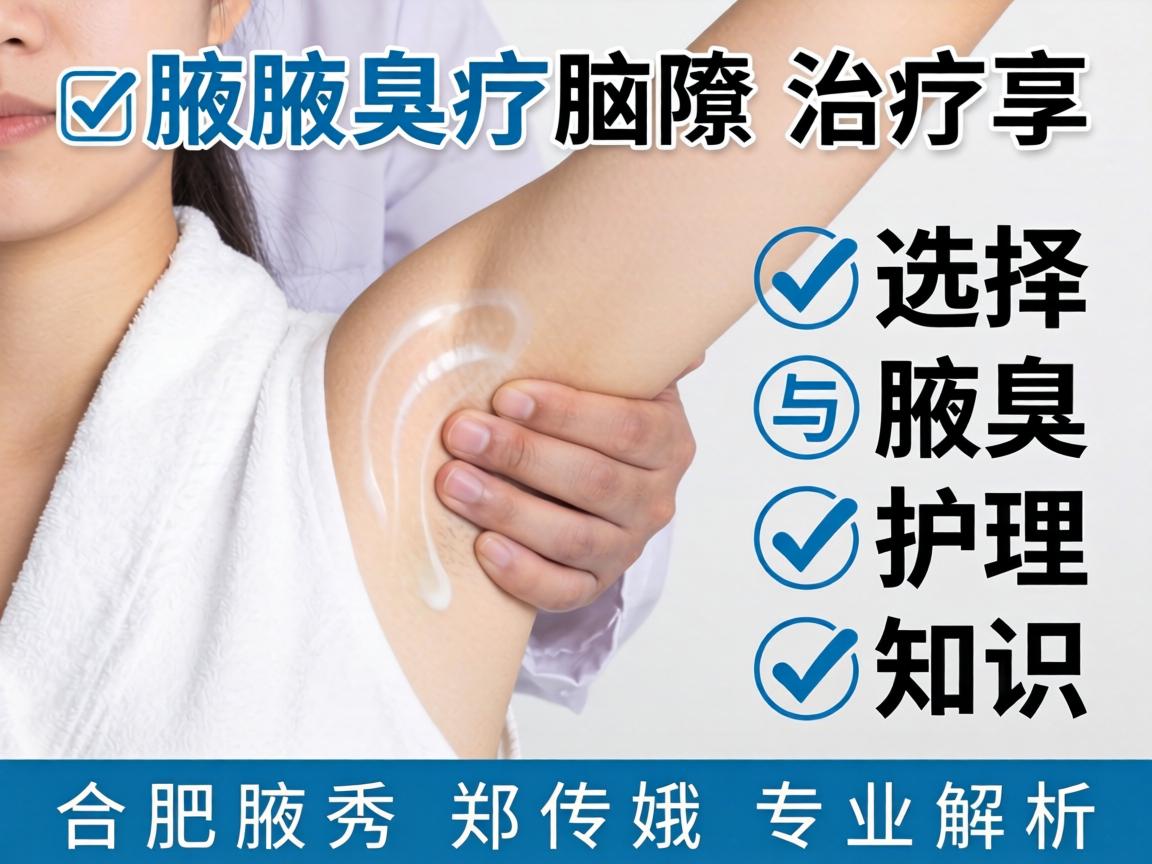 腋臭治疗选择与腋臭护理知识，合肥腋秀郑传娥专业解析
