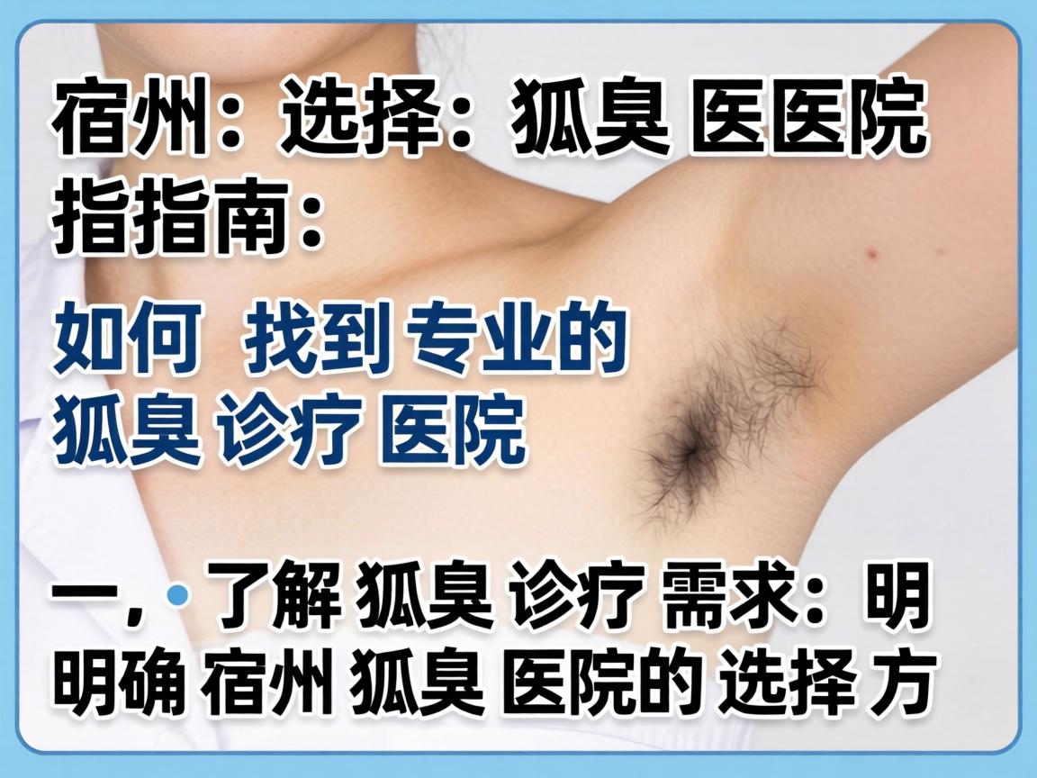 宿州选择狐臭医院指南，如何找到专业的狐臭诊疗医院
一，了解狐臭诊疗需求，明确宿州狐臭医院的选择方向