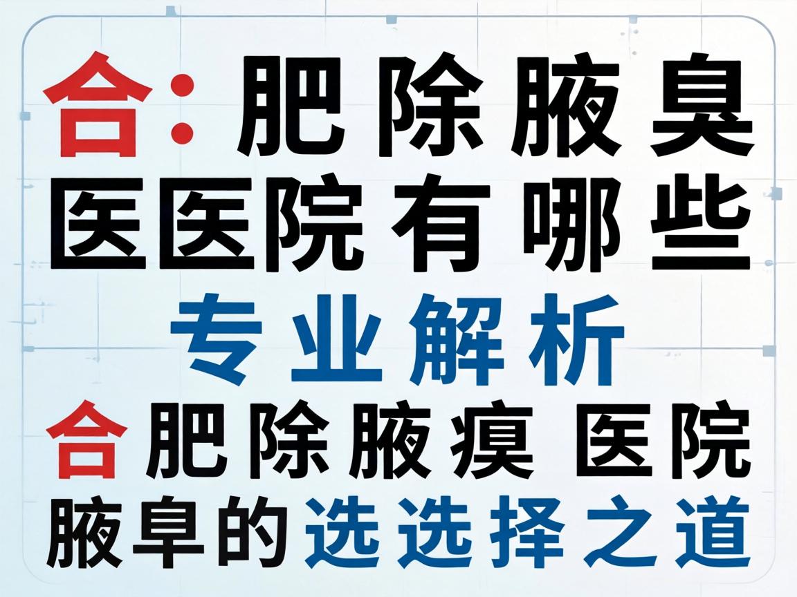 合肥除腋臭医院有哪些？专业解析合肥除腋臭医院的选择之道