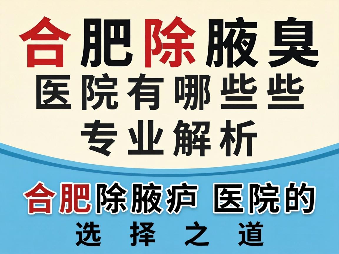 合肥除腋臭医院有哪些？专业解析合肥除腋臭医院的选择之道