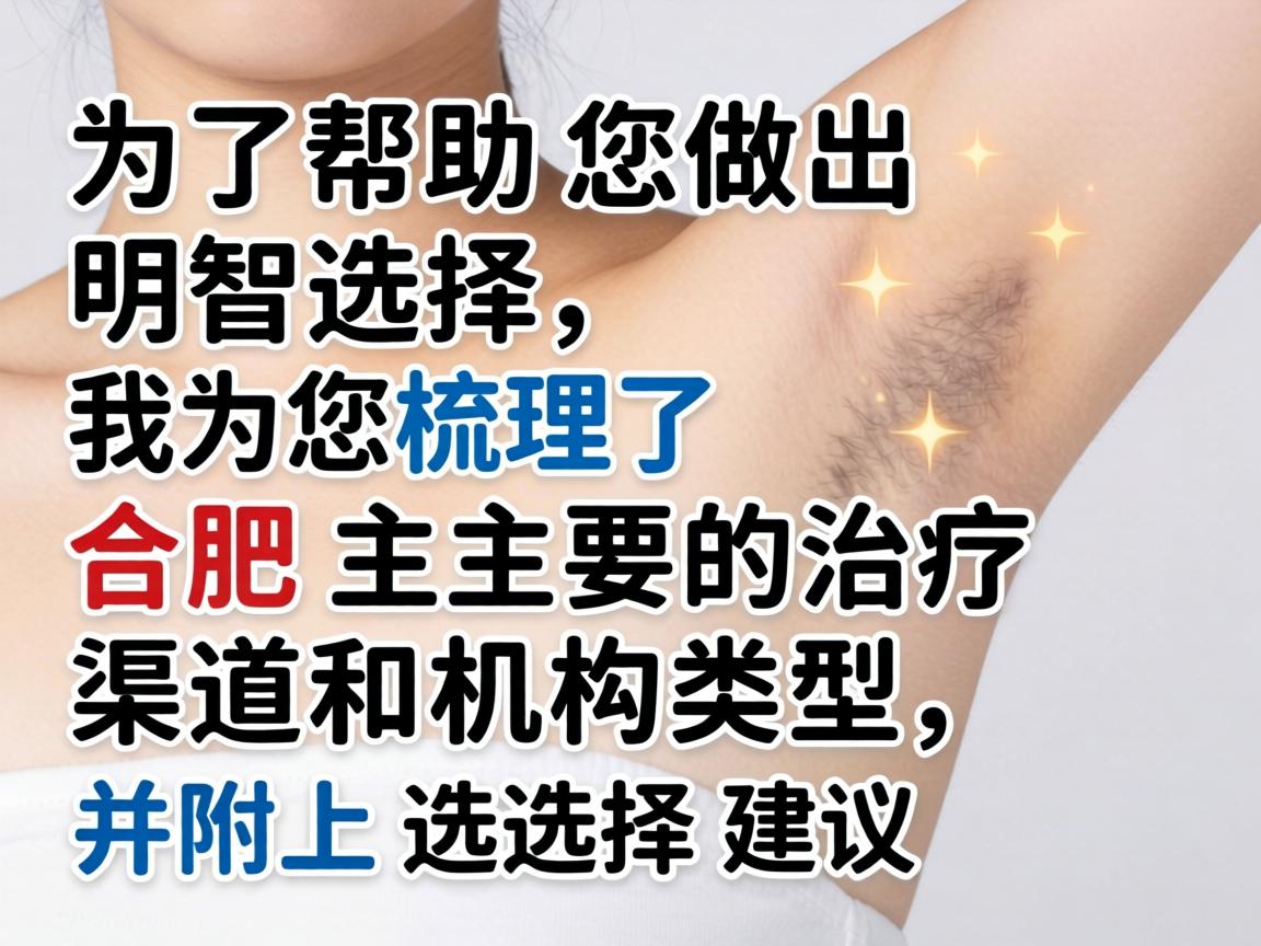 为了帮助您做出明智选择，我为您梳理了合肥主要的治疗渠道和机构类型，并附上选择建议