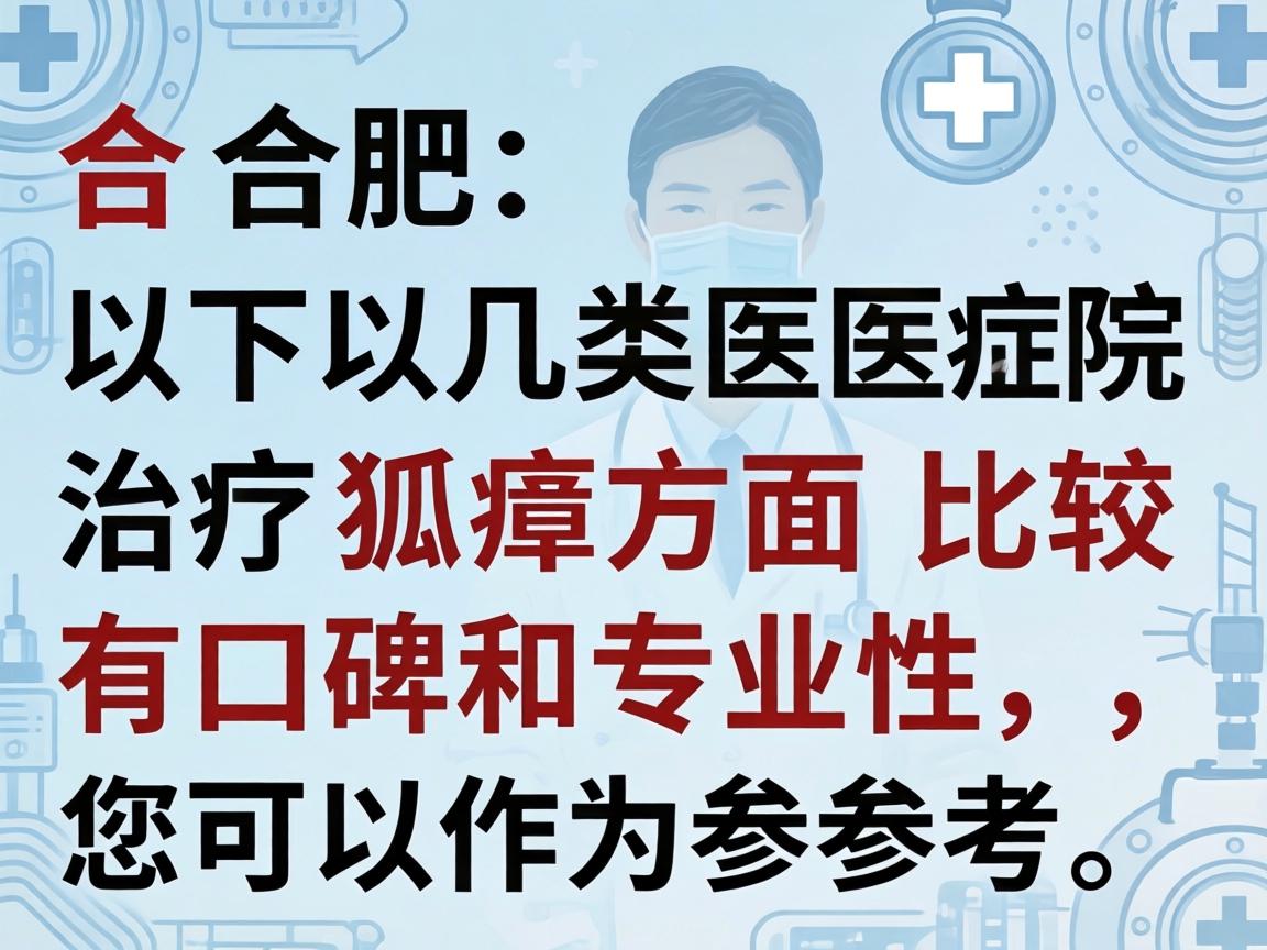 在合肥，以下几类医院在治疗狐臭方面比较有口碑和专业性，您可以作为参考