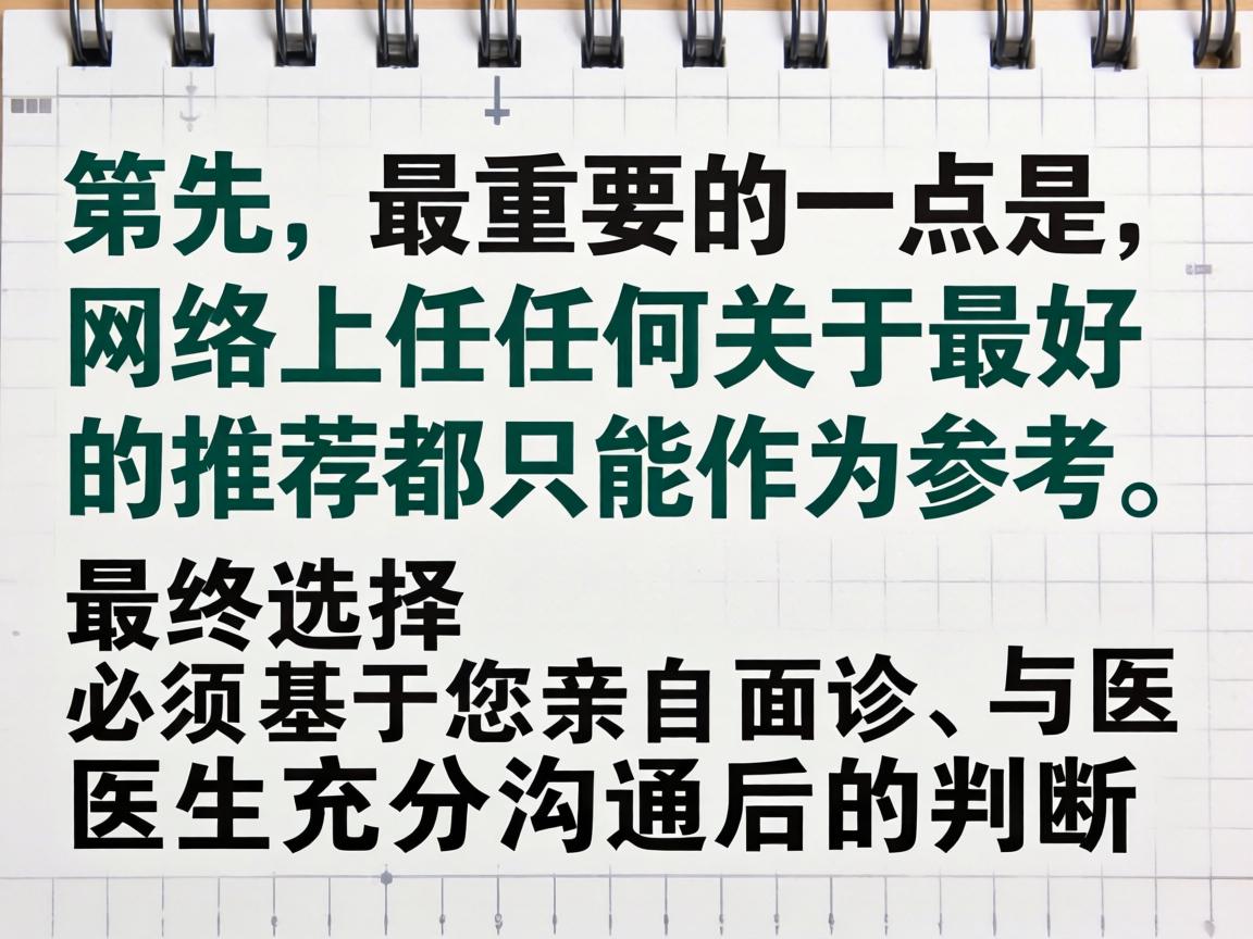 首先，最重要的一点是，网络上任何关于最好的推荐都只能作为参考，最终选择必须基于您亲自面诊、与医生充分沟通后的判断