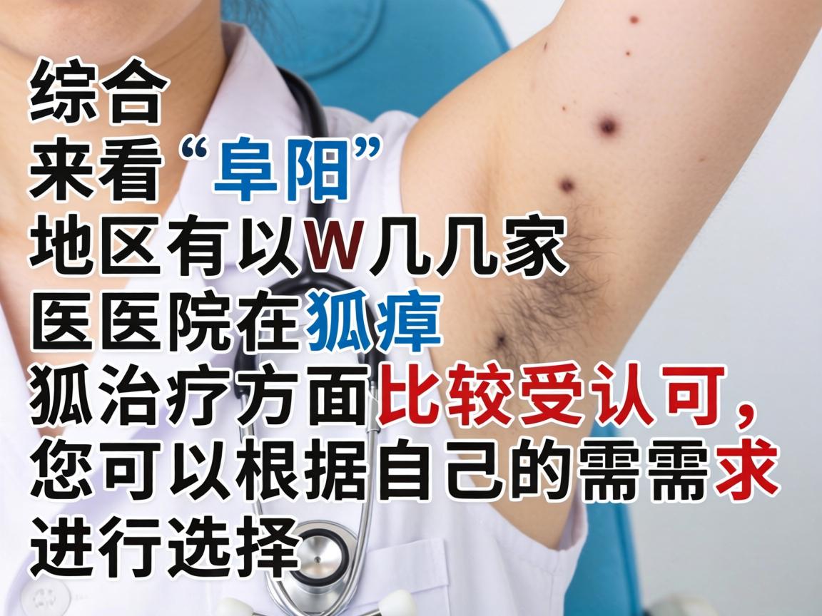 综合来看，阜阳地区有以下几家医院在狐臭治疗方面比较受认可，您可以根据自己的需求进行选择