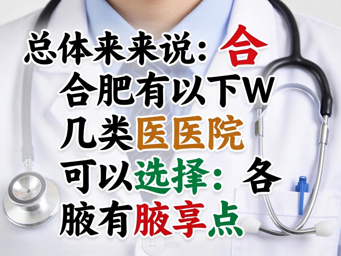 总体来说，合肥有以下几类医院可以选择，各有特点