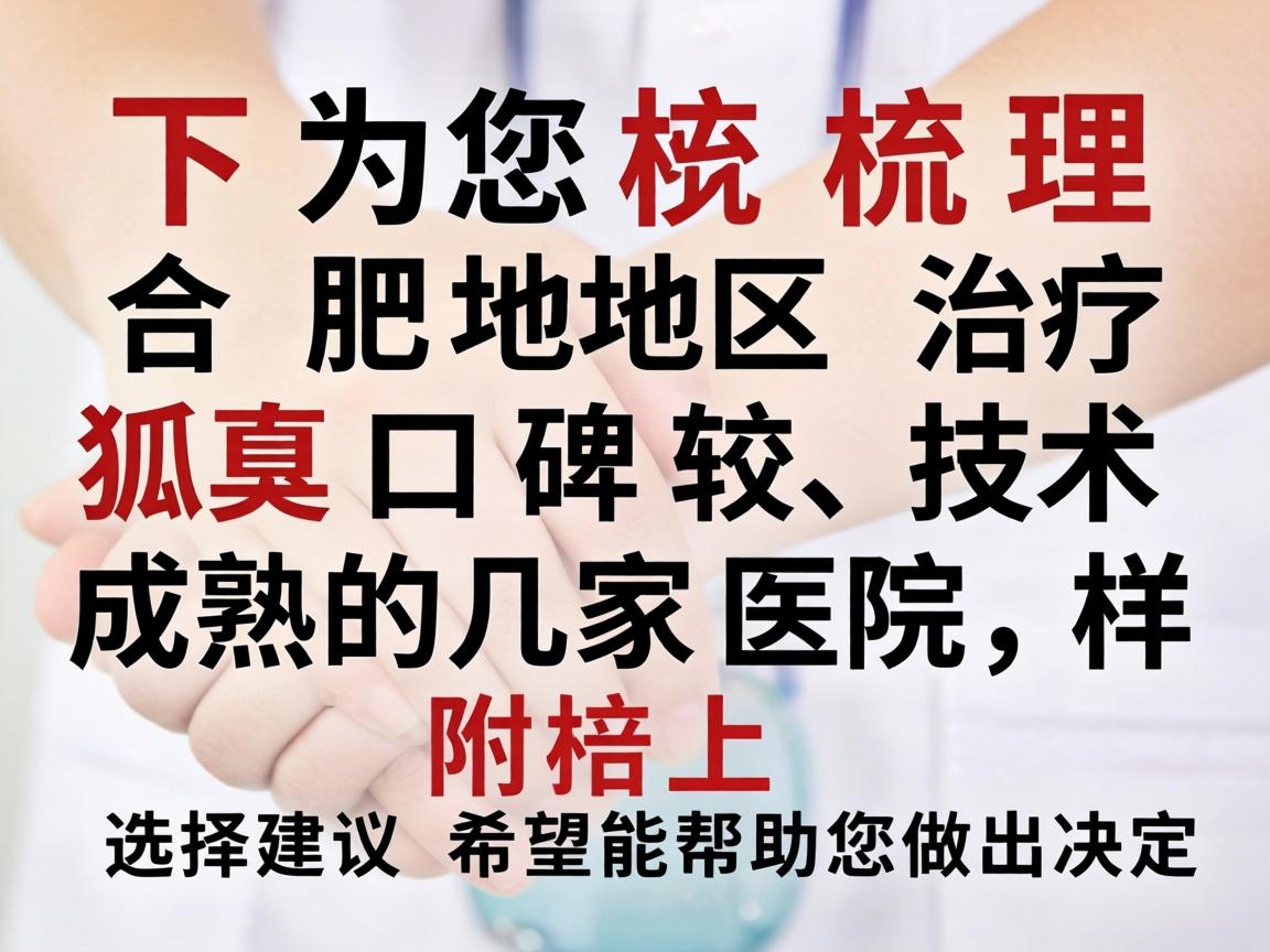 以下为您梳理合肥地区治疗狐臭口碑较好、技术成熟的几家医院，并附上选择建议，希望能帮助您做出决定